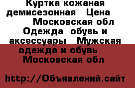 Куртка кожаная демисезонная › Цена ­ 2 900 - Московская обл. Одежда, обувь и аксессуары » Мужская одежда и обувь   . Московская обл.